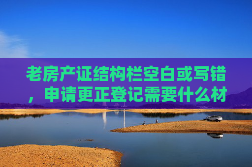 老房产证结构栏空白或写错，申请更正登记需要什么材料