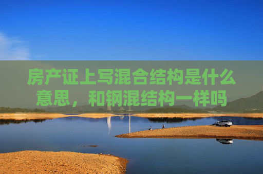 房产证上写混合结构是什么意思，和钢混结构一样吗